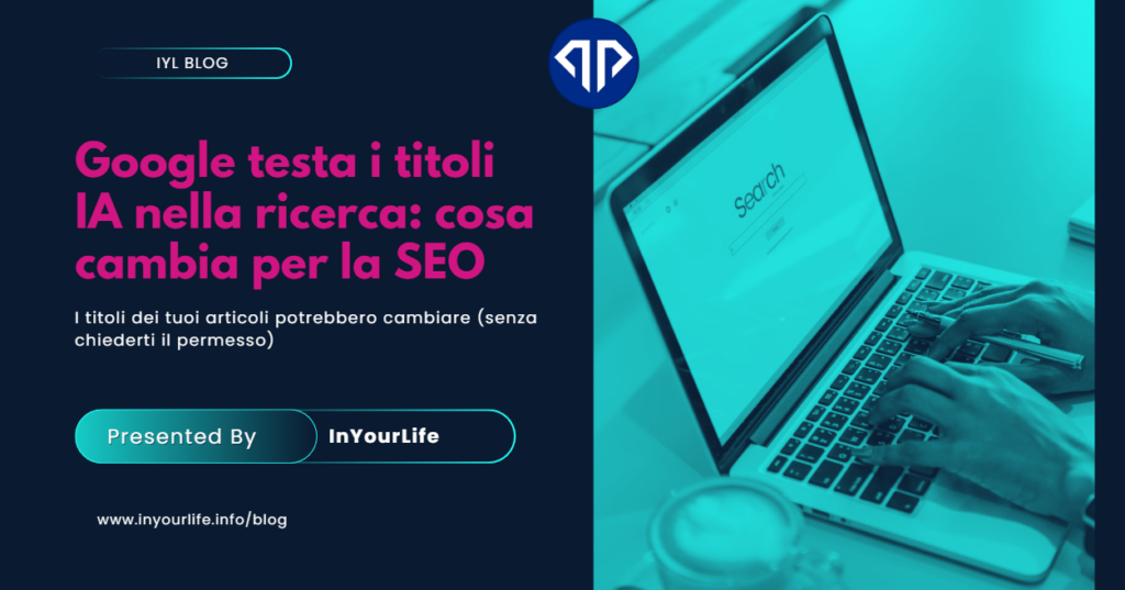 Google testa l'uso dell'intelligenza artificiale per riscrivere i titoli nella ricerca. Scopri i rischi per i publisher e come monitorare i siti. Articolo di Blog per InYourLife Web Agency Firenze